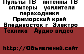 Пульты ТВ , антенны ТВ , сплитеры , усилители , переходники - Приморский край, Владивосток г. Электро-Техника » Аудио-видео   